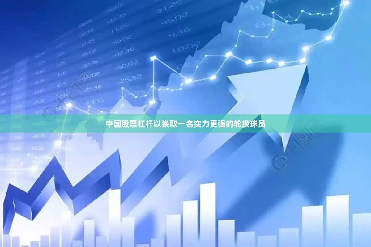 中国股票杠杆以换取一名实力更强的轮换球员