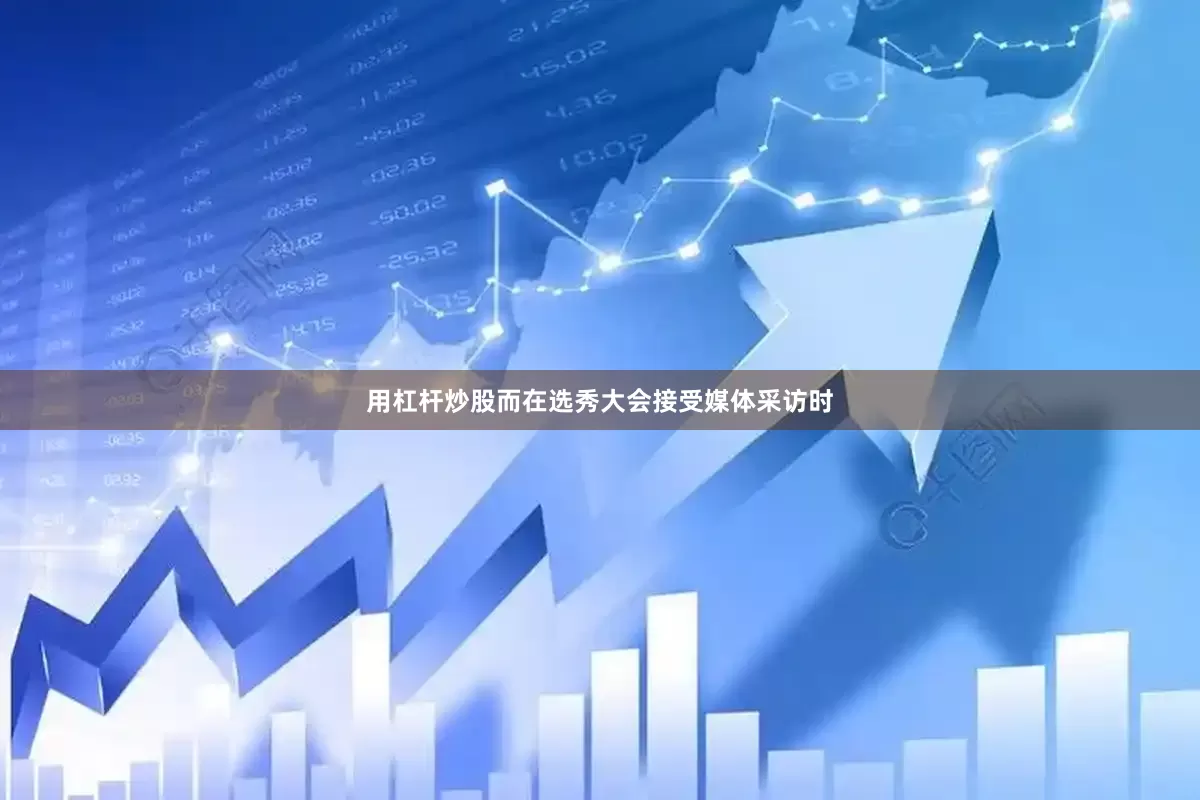 用杠杆炒股而在选秀大会接受媒体采访时