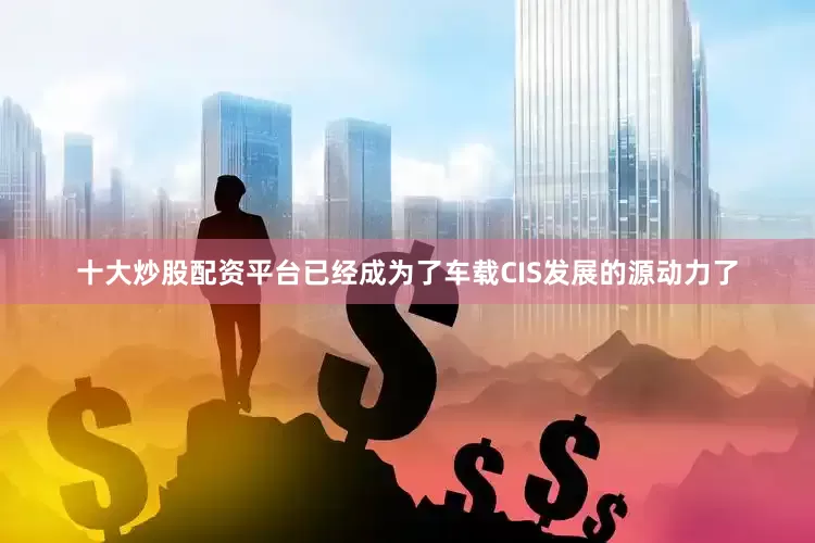 十大炒股配资平台已经成为了车载CIS发展的源动力了
