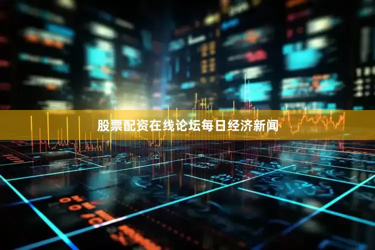 股票配资在线论坛每日经济新闻