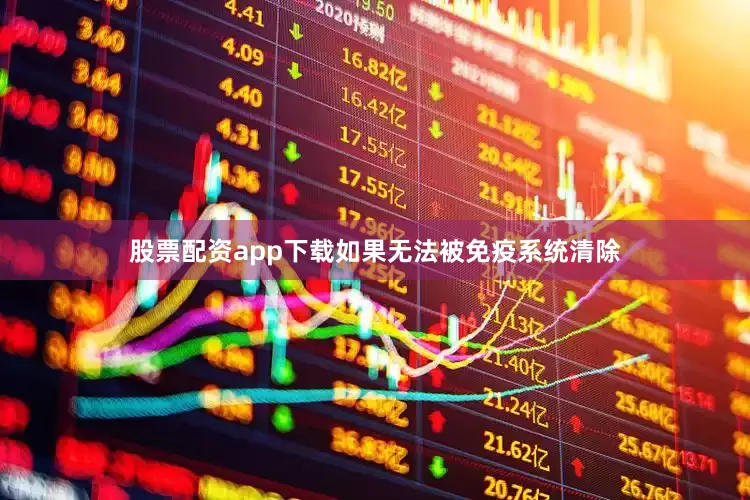 股票配资app下载如果无法被免疫系统清除