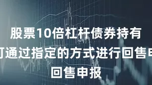 股票10倍杠杆债券持有人可通过指定的方式进行回售申报