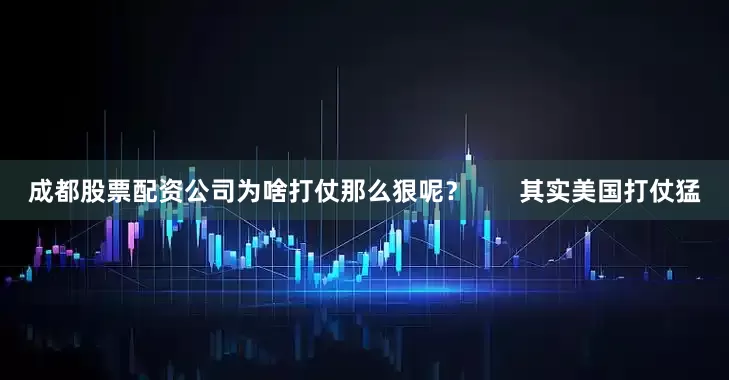 成都股票配资公司为啥打仗那么狠呢？       其实美国打仗猛