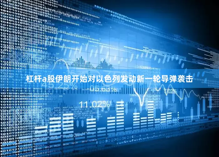 杠杆a股伊朗开始对以色列发动新一轮导弹袭击