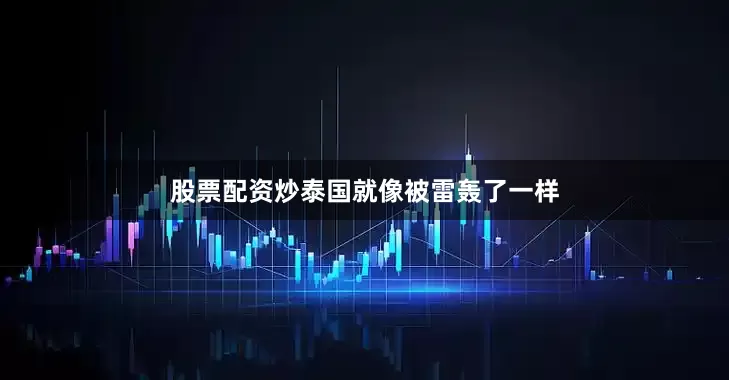 股票配资炒泰国就像被雷轰了一样