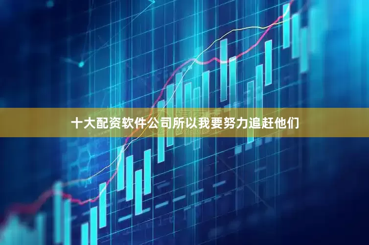 十大配资软件公司所以我要努力追赶他们