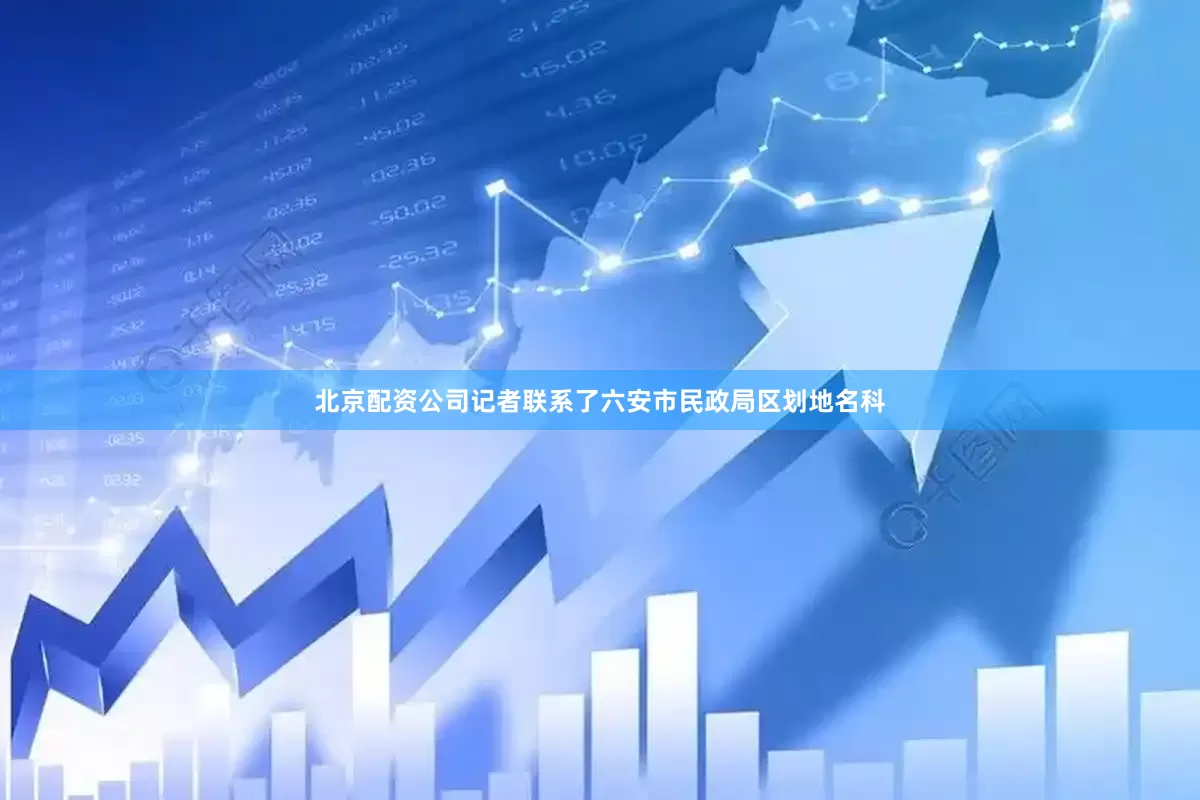 北京配资公司记者联系了六安市民政局区划地名科