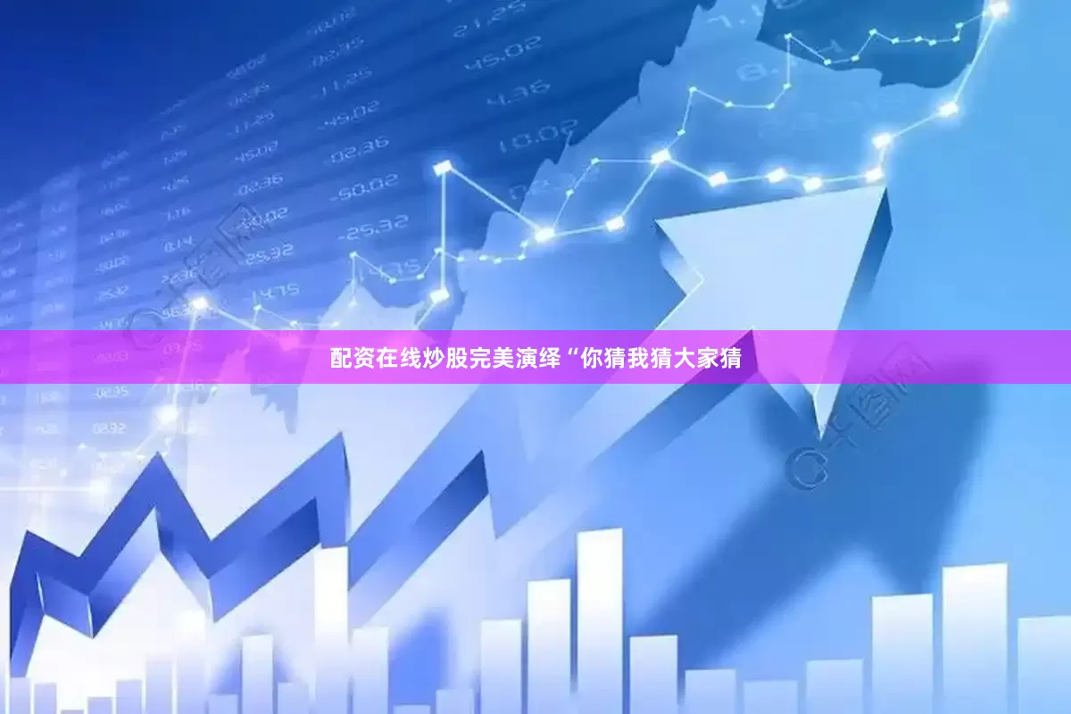 配资在线炒股完美演绎“你猜我猜大家猜