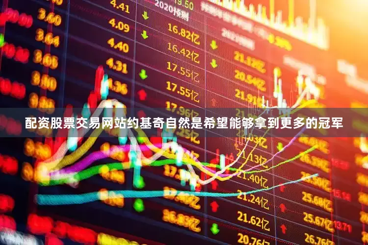 配资股票交易网站约基奇自然是希望能够拿到更多的冠军