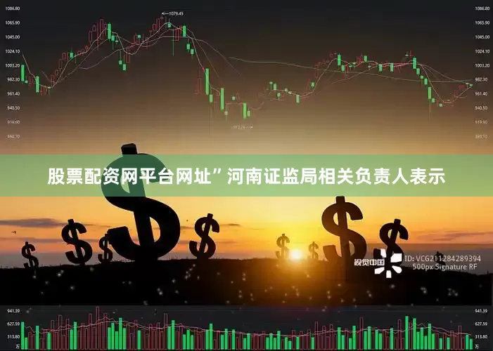 股票配资网平台网址”河南证监局相关负责人表示