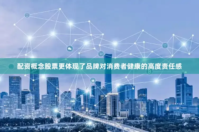 配资概念股票更体现了品牌对消费者健康的高度责任感