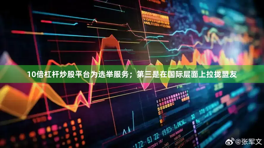 10倍杠杆炒股平台为选举服务；第三是在国际层面上拉拢盟友
