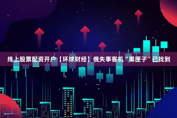 线上股票配资开户【环球财经】俄失事客机“黑匣子”已找到