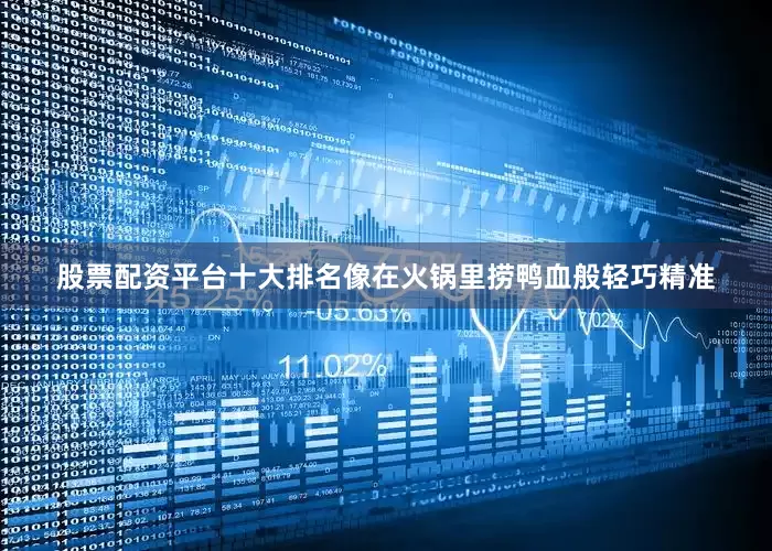 股票配资平台十大排名像在火锅里捞鸭血般轻巧精准