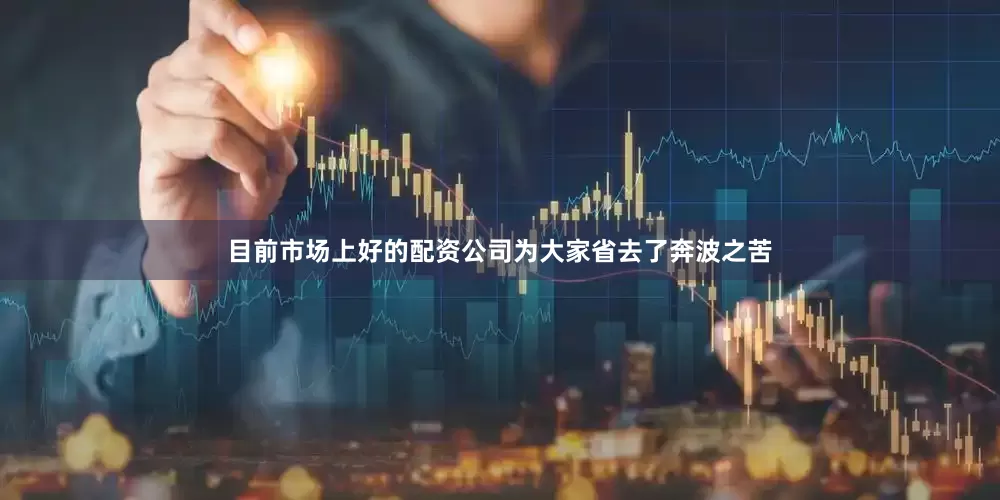 目前市场上好的配资公司为大家省去了奔波之苦