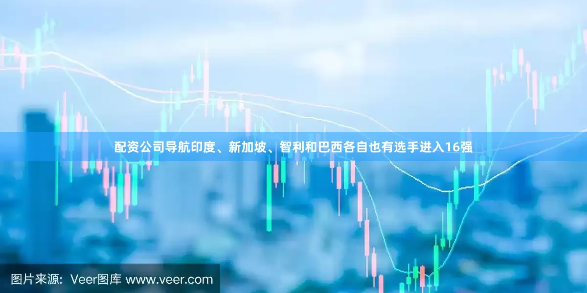 配资公司导航印度、新加坡、智利和巴西各自也有选手进入16强