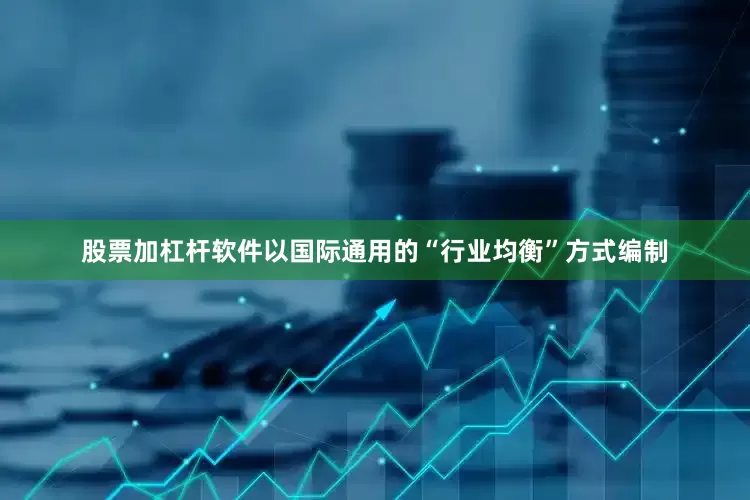股票加杠杆软件以国际通用的“行业均衡”方式编制