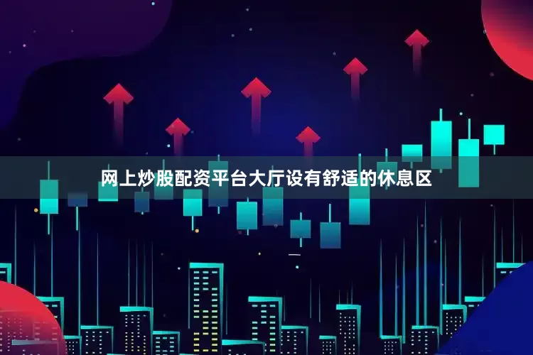 网上炒股配资平台大厅设有舒适的休息区