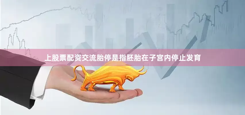 上股票配资交流胎停是指胚胎在子宫内停止发育