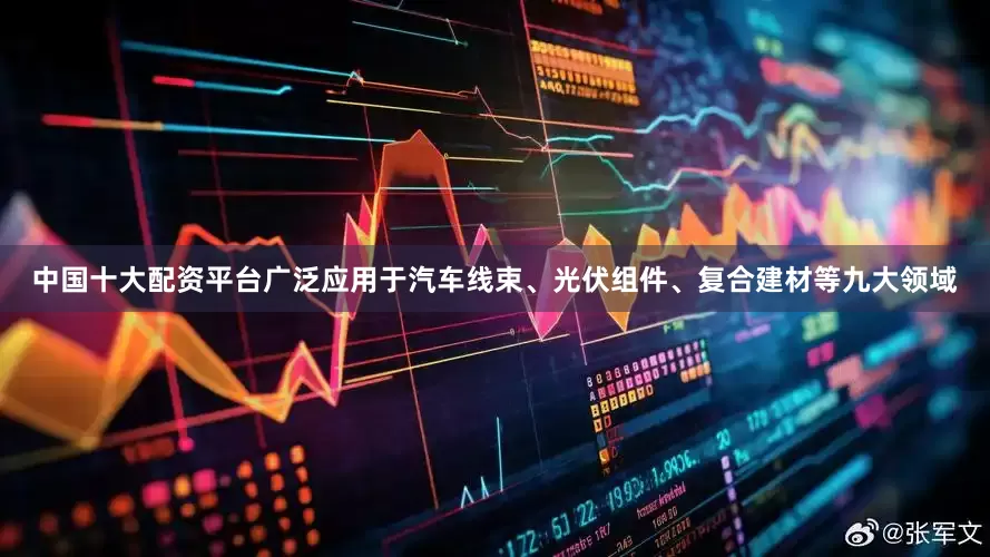 中国十大配资平台广泛应用于汽车线束、光伏组件、复合建材等九大领域