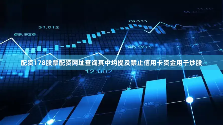 配资178股票配资网址查询其中均提及禁止信用卡资金用于炒股