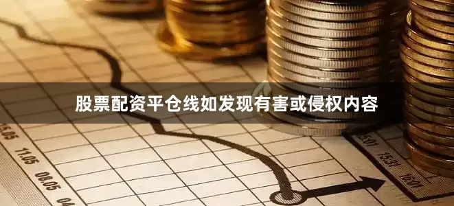股票配资平仓线如发现有害或侵权内容