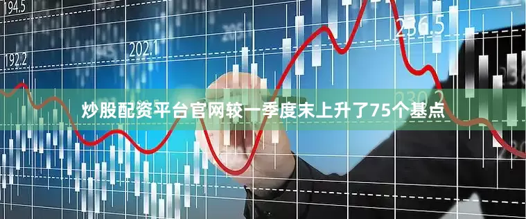 炒股配资平台官网较一季度末上升了75个基点
