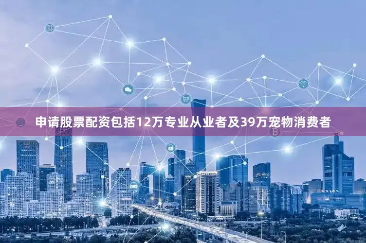 申请股票配资包括12万专业从业者及39万宠物消费者