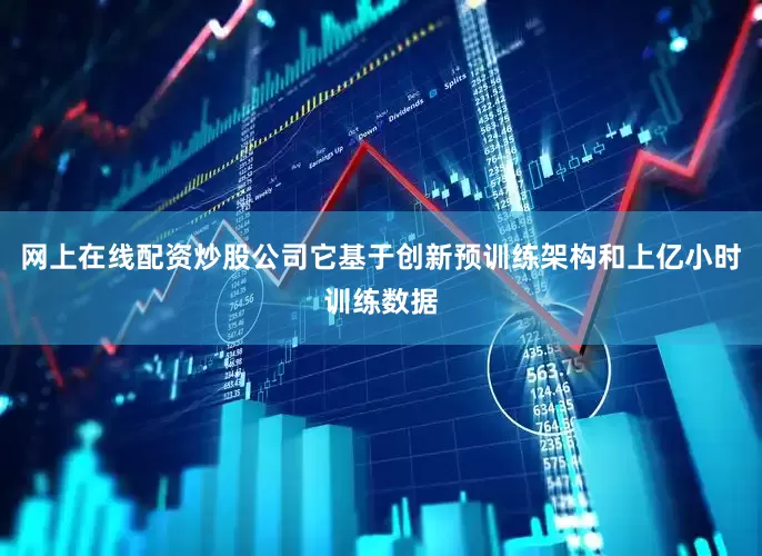 网上在线配资炒股公司它基于创新预训练架构和上亿小时训练数据