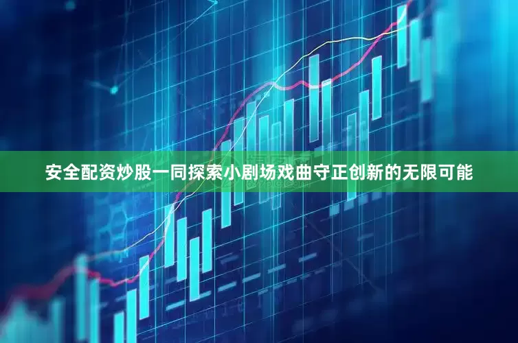 安全配资炒股一同探索小剧场戏曲守正创新的无限可能