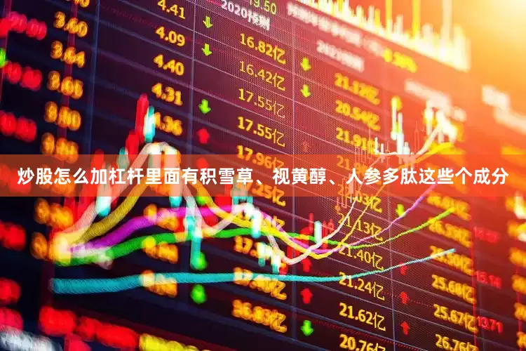 炒股怎么加杠杆里面有积雪草、视黄醇、人参多肽这些个成分