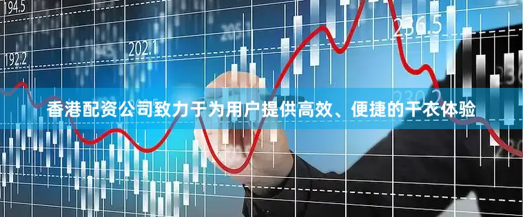 香港配资公司致力于为用户提供高效、便捷的干衣体验