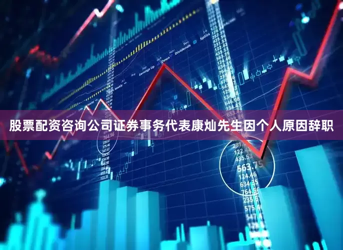 股票配资咨询公司证券事务代表康灿先生因个人原因辞职