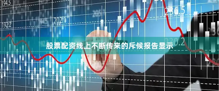 股票配资线上不断传来的斥候报告显示