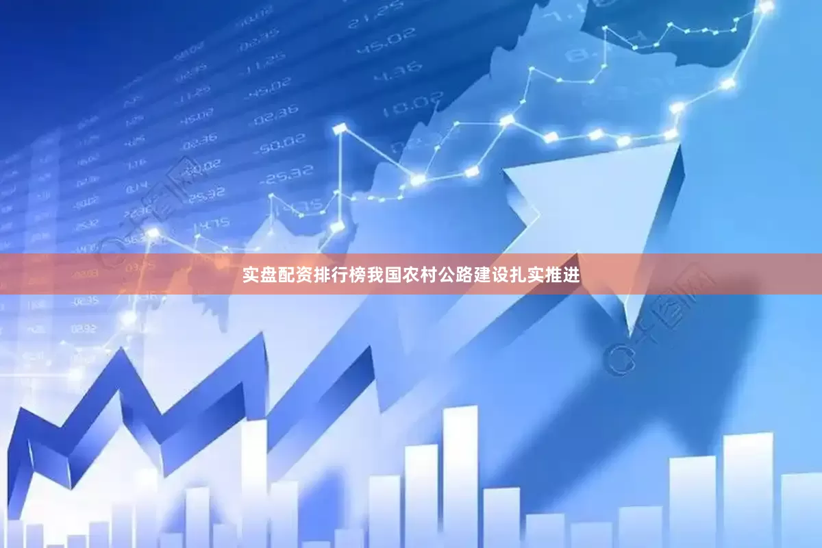 实盘配资排行榜我国农村公路建设扎实推进