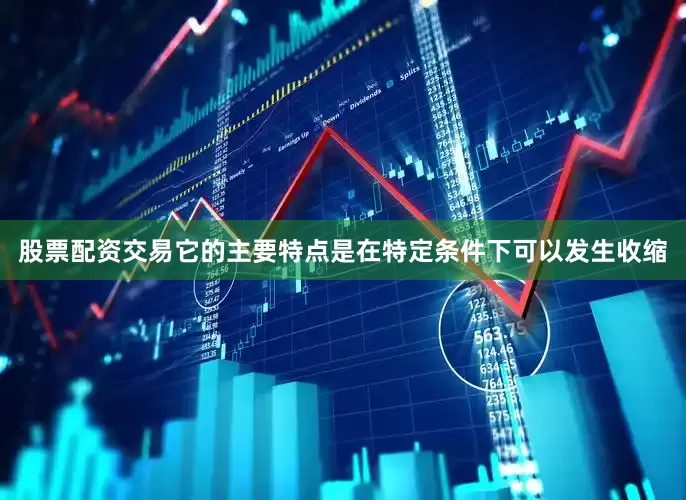 股票配资交易它的主要特点是在特定条件下可以发生收缩