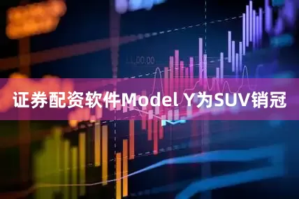 证券配资软件Model Y为SUV销冠